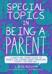 Special Topics in Being a Parent : A Queer and Tender Guide to Things I've Learned About Parenting, Mostly the Hard Way