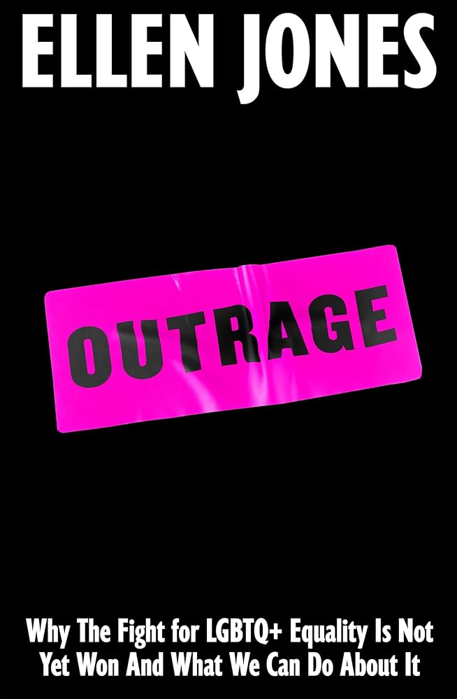 Outrage : Why The Fight for LGBTQ+ Equality Is Not Yet Won And What We Can Do About It