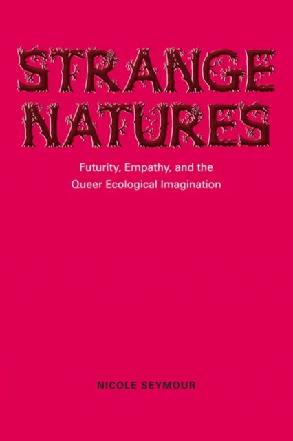 Strange Natures: Futurity, Empathy and the Queer Ecological Imagination