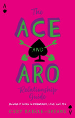 The Ace and Aro Relationship Guide: Making It Work in Friendship, Love, and Sex